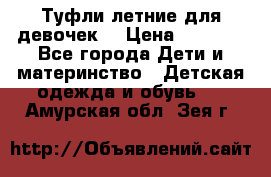 Туфли летние для девочек. › Цена ­ 1 000 - Все города Дети и материнство » Детская одежда и обувь   . Амурская обл.,Зея г.